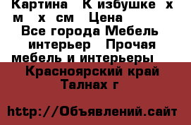 	 Картина “ К избушке“ х.м 40х50см › Цена ­ 6 000 - Все города Мебель, интерьер » Прочая мебель и интерьеры   . Красноярский край,Талнах г.